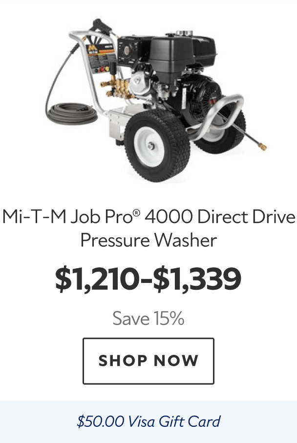 Mi-T-M Job Pro® 4000 Direct Drive Pressure Washer. $1,210-$1,339. Save 15%. Shop now. $50.00 Visa gift card.